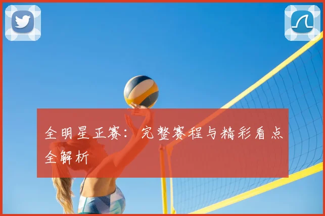 全明星正赛：完整赛程与精彩看点全解析