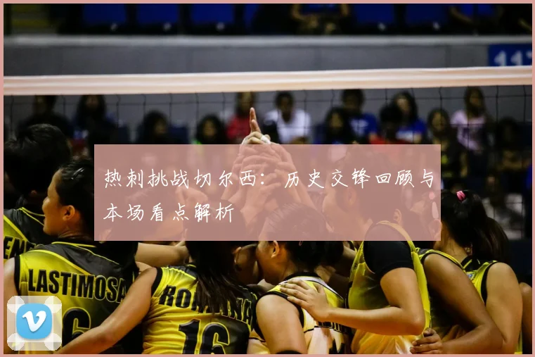 热刺挑战切尔西:历史交锋回顾与本场看点解析