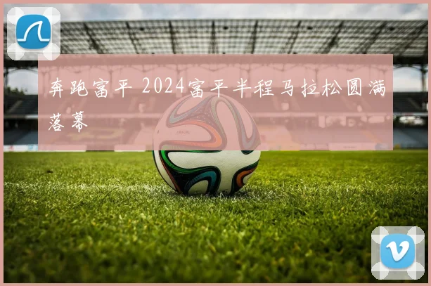 奔跑富平 2024富平半程马拉松圆满落幕