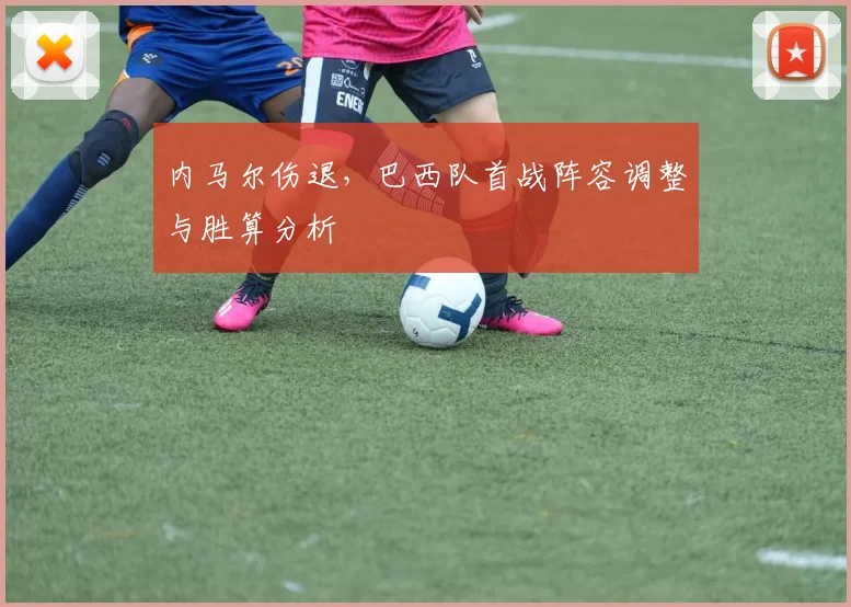 内马尔伤退，巴西队首战阵容调整与胜算分析