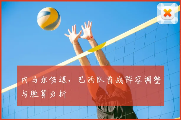 内马尔伤退，巴西队首战阵容调整与胜算分析