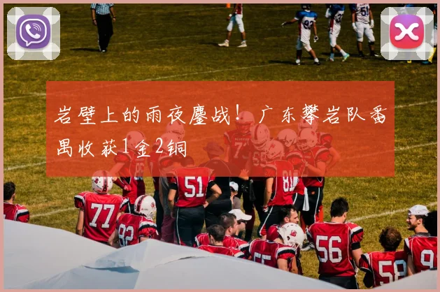 岩壁上的雨夜鏖战！广东攀岩队番禺收获1金2铜