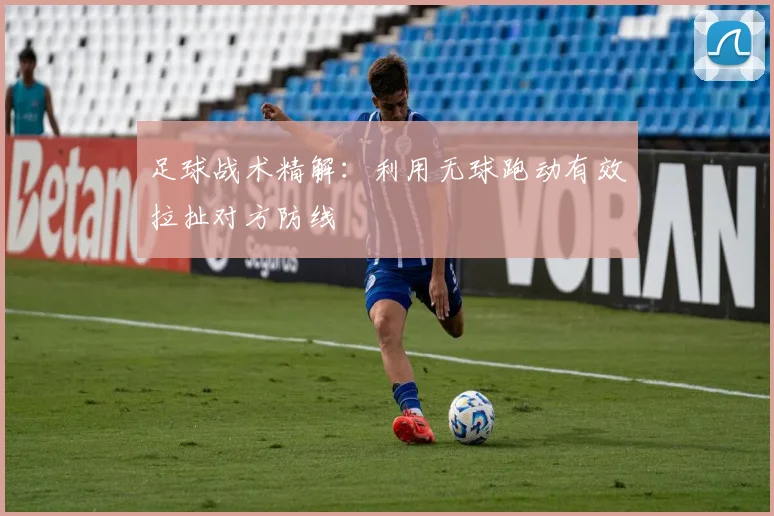 足球战术精解:利用无球跑动有效拉扯对方防线