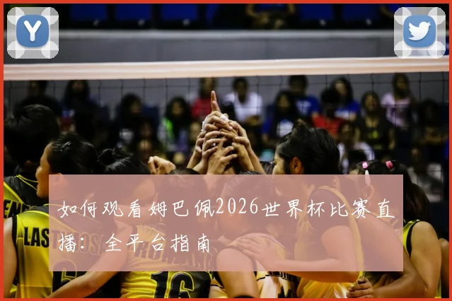 如何观看姆巴佩2026世界杯比赛直播:全平台指南