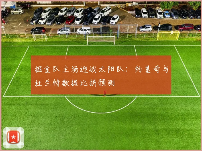 掘金队主场迎战太阳队：约基奇与杜兰特数据比拼预测