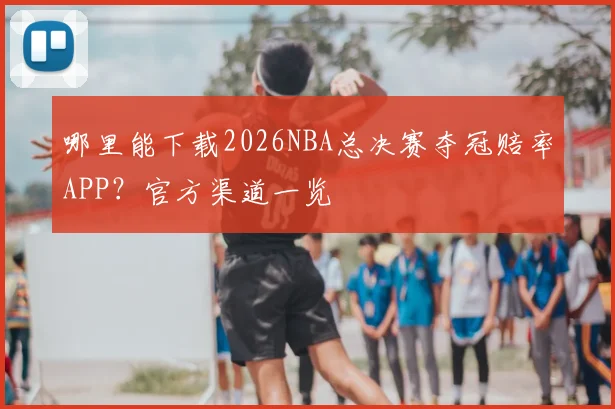哪里能下载2026NBA总决赛夺冠赔率APP?官方渠道一览