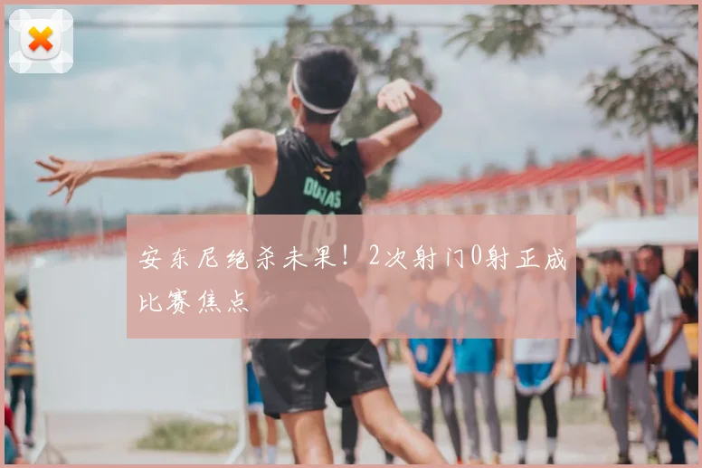 安东尼绝杀未果！2次射门0射正成比赛焦点