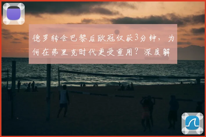 德罗转会巴黎后欧冠仅获3分钟,为何在弗里克时代更受重用?深度解析