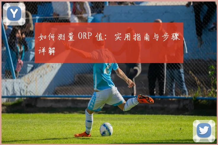 如何测量 ORP 值：实用指南与步骤详解