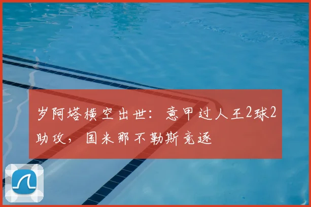 岁阿塔横空出世:意甲过人王2球2助攻,国米那不勒斯竞逐