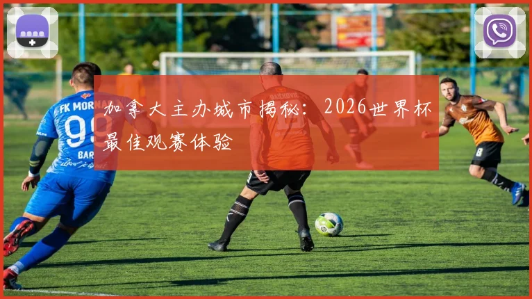 加拿大主办城市揭秘：2026世界杯最佳观赛体验