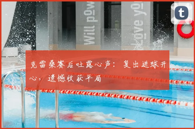 克雷桑赛后吐露心声：复出进球开心，遗憾收获平局
