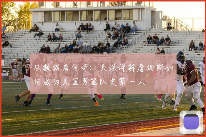 从数据看传奇：美媒详解詹姆斯如何成为美国男篮队史第一人