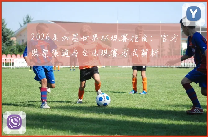 2026美加墨世界杯观赛指南：官方购票渠道与合法观赛方式解析
